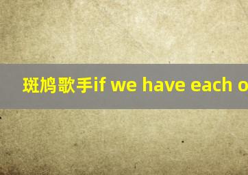 斑鸠歌手if we have each other